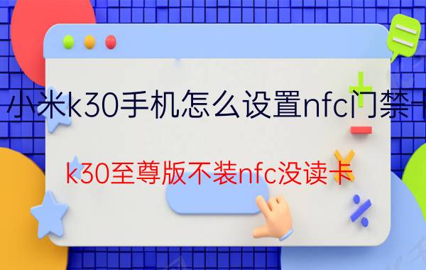 小米k30手机怎么设置nfc门禁卡 k30至尊版不装nfc没读卡？